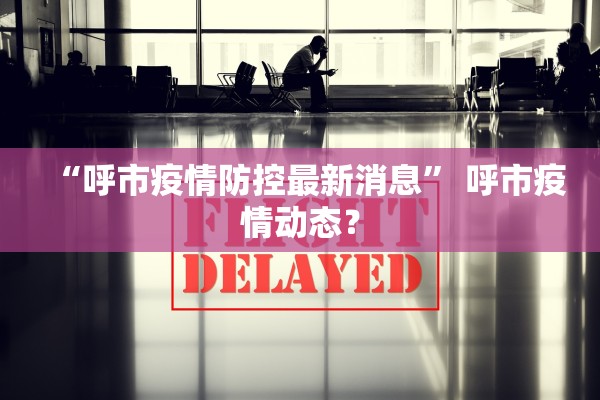 “呼市疫情防控最新消息” 呼市疫情动态？