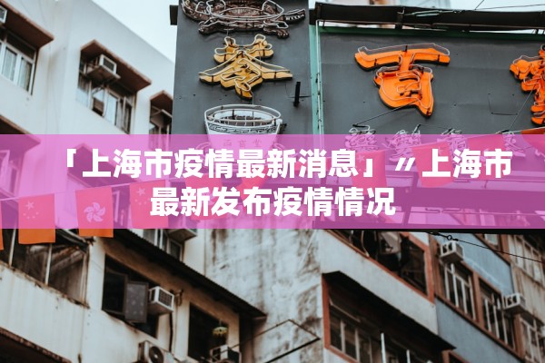 「上海市疫情最新消息」〃上海市最新发布疫情情况