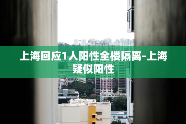 上海回应1人阳性全楼隔离-上海疑似阳性