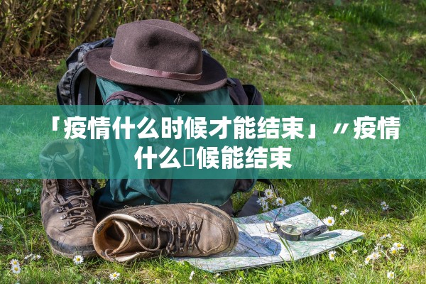 「疫情什么时候才能结束」〃疫情什么吋候能结束