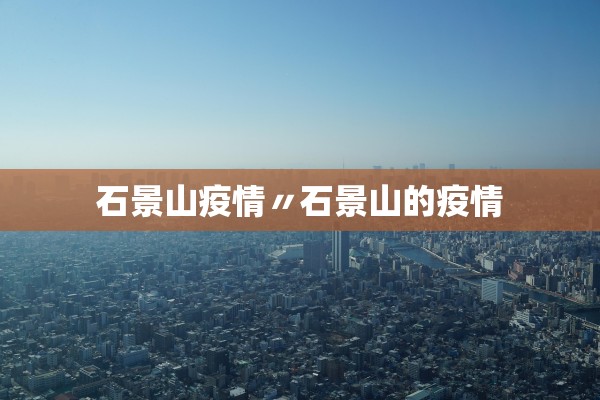 石景山疫情〃石景山的疫情 石景山疫情〃石景山的疫情