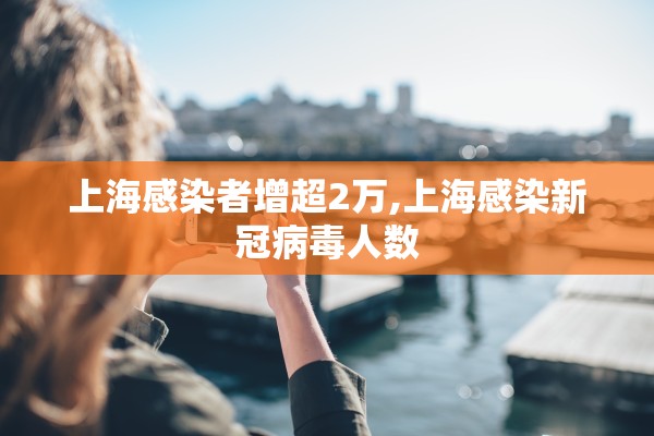 上海感染者增超2万,上海感染新冠病毒人数