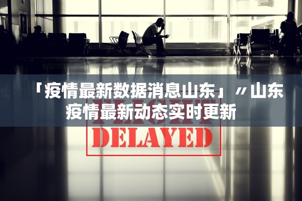 「疫情最新数据消息山东」〃山东疫情最新动态实时更新