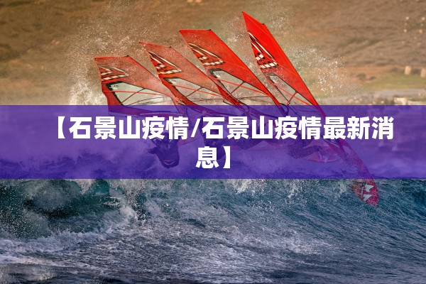 【石景山疫情/石景山疫情最新消息】