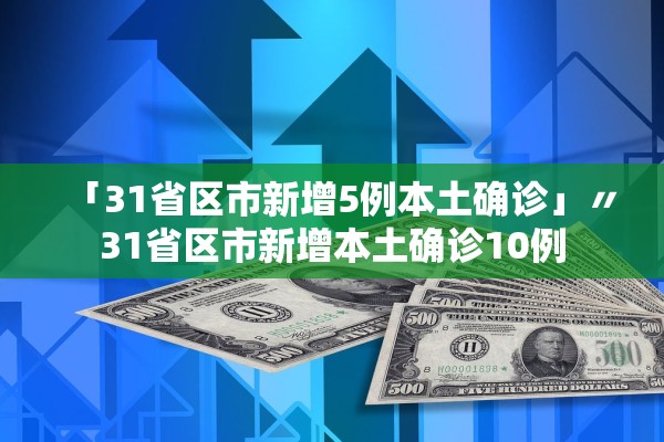 「31省区市新增5例本土确诊」〃31省区市新增本土确诊10例