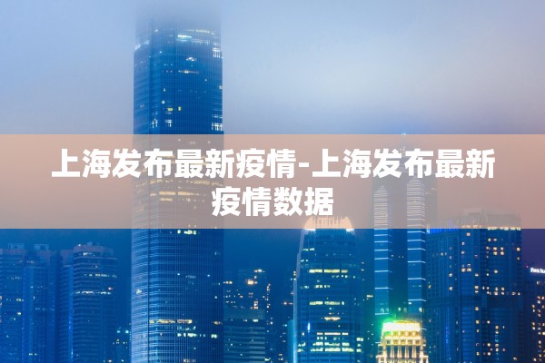 上海发布最新疫情-上海发布最新疫情数据