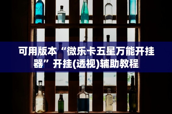 可用版本“微乐卡五星万能开挂器”开挂(透视)辅助教程