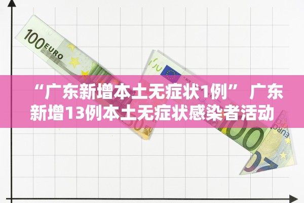 “广东新增本土无症状1例” 广东新增13例本土无症状感染者活动轨迹？