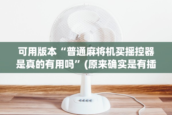 可用版本“普通麻将机买摇控器是真的有用吗”(原来确实是有插件)