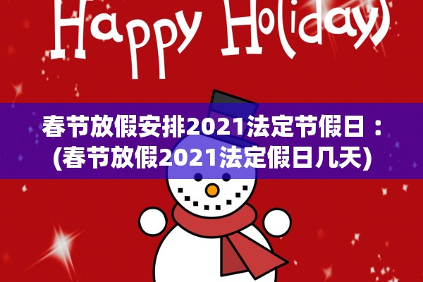 春节放假安排2021法定节假日︰(春节放假2021法定假日几天)