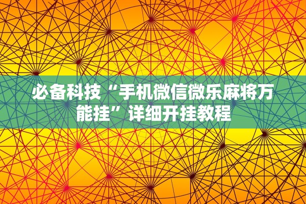 必备科技“手机微信微乐麻将万能挂”详细开挂教程