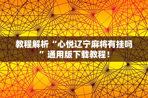 教程解析“心悦辽宁麻将有挂吗”通用版下载教程！