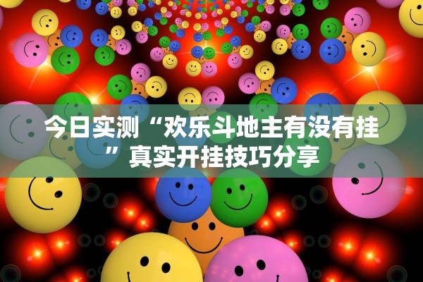 今日实测“欢乐斗地主有没有挂”真实开挂技巧分享