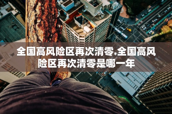 全国高风险区再次清零.全国高风险区再次清零是哪一年 全国高风险区再次清零.全国高风险区再次清零是哪一年