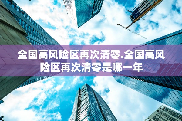 全国高风险区再次清零.全国高风险区再次清零是哪一年 全国高风险区再次清零.全国高风险区再次清零是哪一年