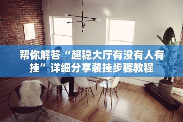 帮你解答“超稳大厅有没有人有挂”详细分享装挂步骤教程