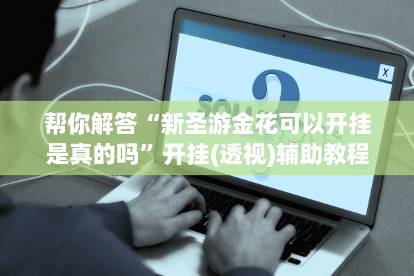 帮你解答“新圣游金花可以开挂是真的吗”开挂(透视)辅助教程