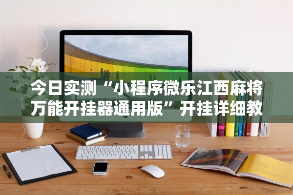 今日实测“小程序微乐江西麻将万能开挂器通用版”开挂详细教程