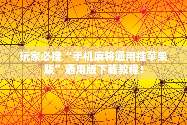 玩家必搜“手机麻将通用挂苹果版”通用版下载教程！