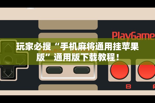 玩家必搜“手机麻将通用挂苹果版”通用版下载教程！