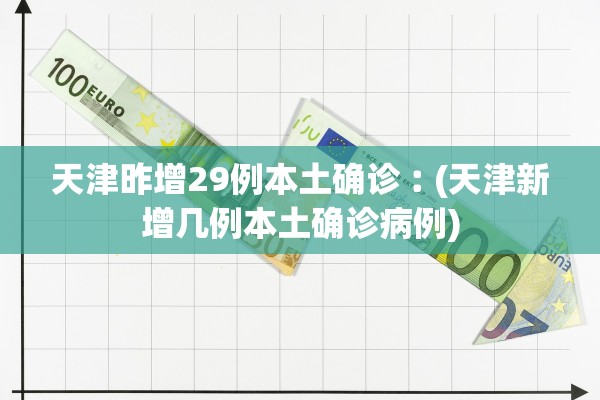 天津昨增29例本土确诊︰(天津新增几例本土确诊病例)
