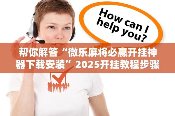 帮你解答“微乐麻将必赢开挂神器下载安装”2025开挂教程步骤