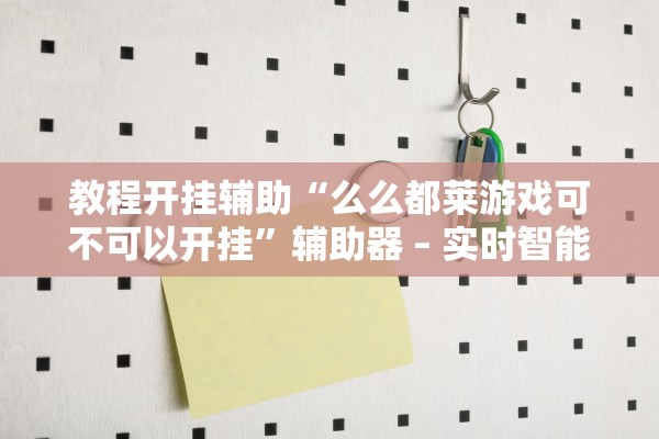 教程开挂辅助“么么都莱游戏可不可以开挂	”辅助器 – 实时智能回复