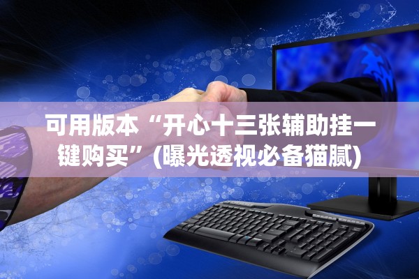 可用版本“开心十三张辅助挂一键购买”(曝光透视必备猫腻)