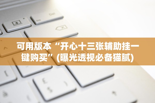 可用版本“开心十三张辅助挂一键购买”(曝光透视必备猫腻)