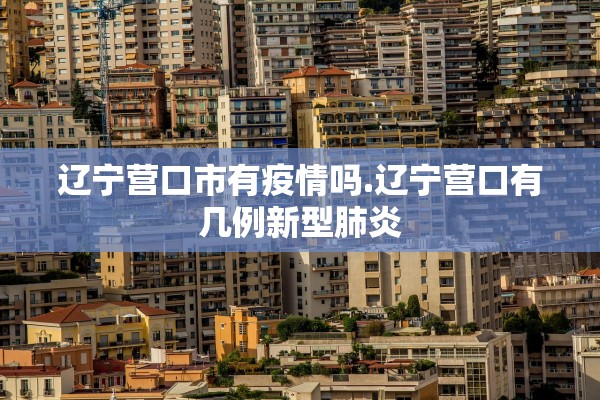 辽宁营口市有疫情吗.辽宁营口有几例新型肺炎