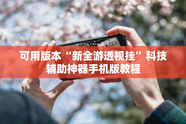 可用版本“新全游透视挂”科技辅助神器手机版教程