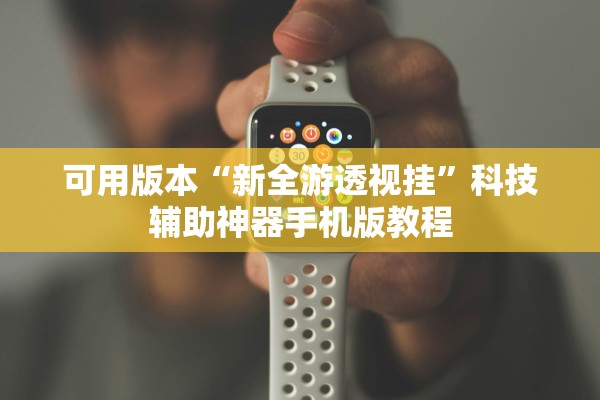可用版本“新全游透视挂”科技辅助神器手机版教程