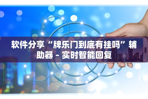 软件分享“牌乐门到底有挂吗”辅助器 – 实时智能回复