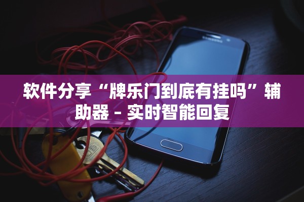 软件分享“牌乐门到底有挂吗”辅助器 – 实时智能回复