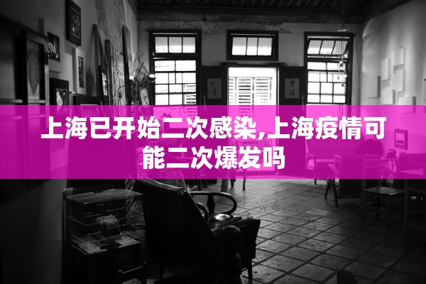 上海已开始二次感染,上海疫情可能二次爆发吗 上海已开始二次感染,上海疫情可能二次爆发吗
