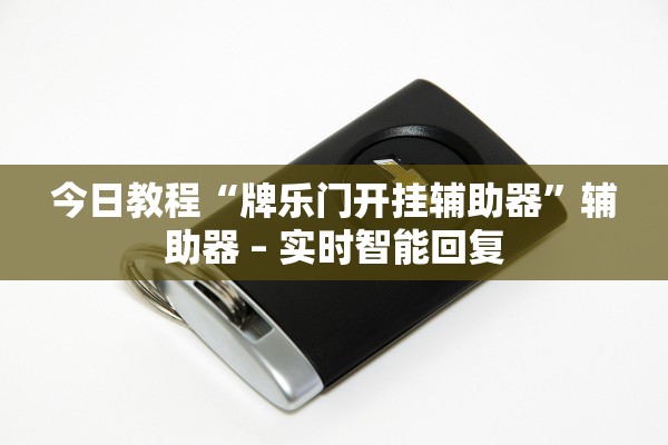 今日教程“牌乐门开挂辅助器	”辅助器 – 实时智能回复