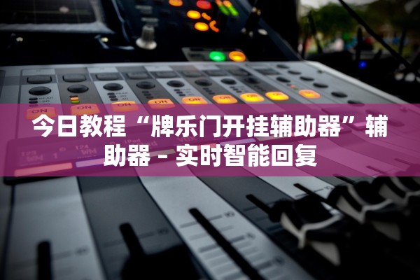 今日教程“牌乐门开挂辅助器”辅助器 – 实时智能回复
