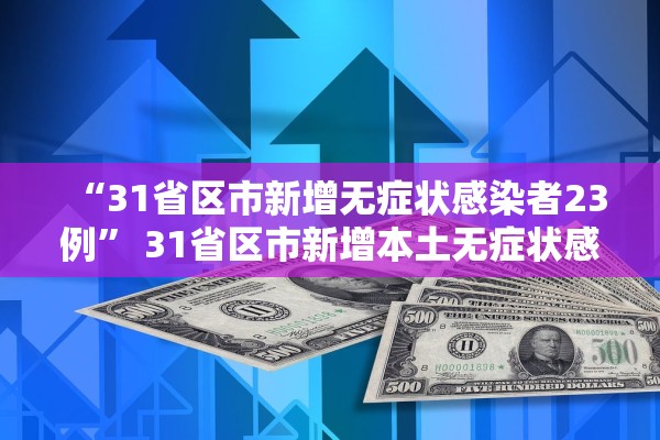 “31省区市新增无症状感染者23例” 31省区市新增本土无症状感染者2例？