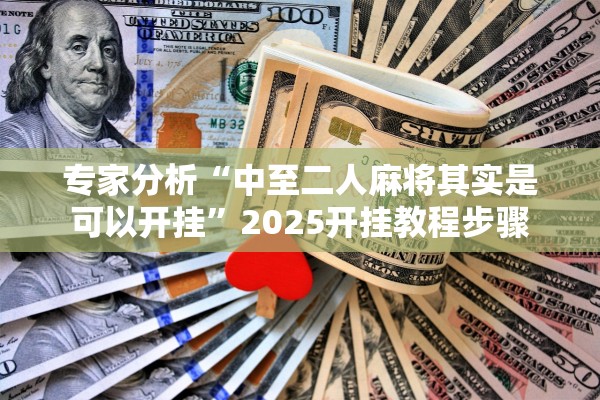 专家分析“中至二人麻将其实是可以开挂”2025开挂教程步骤