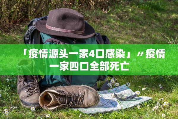 「疫情源头一家4口感染」〃疫情一家四口全部死亡