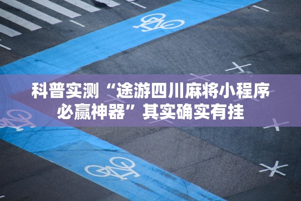 科普实测“途游四川麻将小程序必赢神器”其实确实有挂