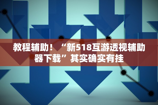 教程辅助！“新518互游透视辅助器下载”其实确实有挂