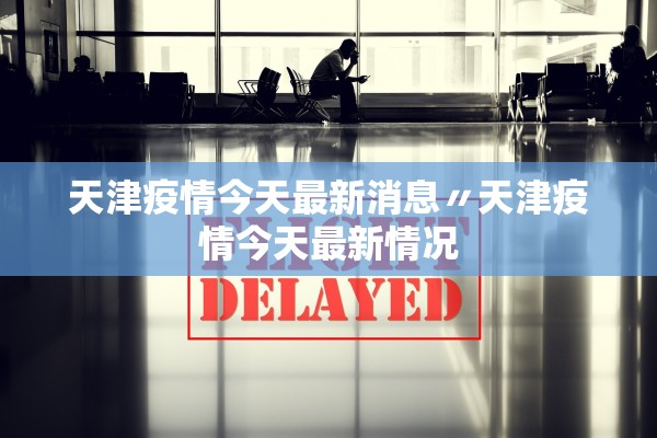 天津疫情今天最新消息〃天津疫情今天最新情况 天津疫情今天最新消息〃天津疫情今天最新情况