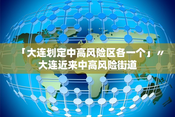 「大连划定中高风险区各一个」〃大连近来中高风险街道