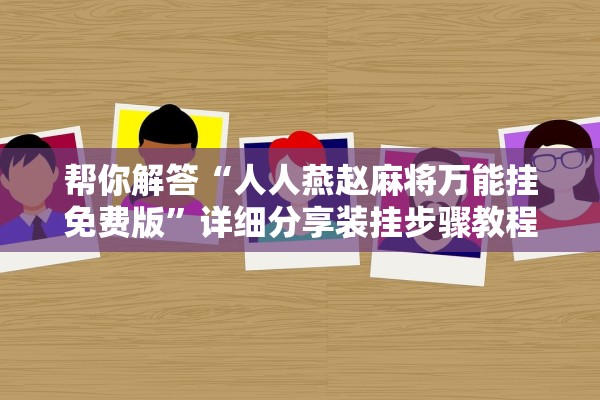 帮你解答“人人燕赵麻将万能挂免费版”详细分享装挂步骤教程