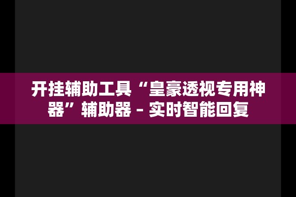 开挂辅助工具“皇豪透视专用神器”辅助器 – 实时智能回复