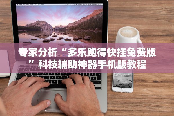 专家分析“多乐跑得快挂免费版”科技辅助神器手机版教程