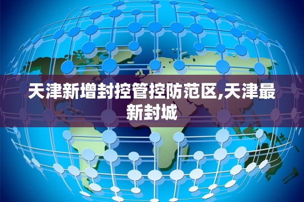 天津新增封控管控防范区,天津最新封城 天津新增封控管控防范区,天津最新封城