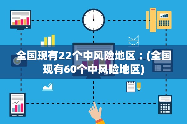 全国现有22个中风险地区︰(全国现有60个中风险地区)