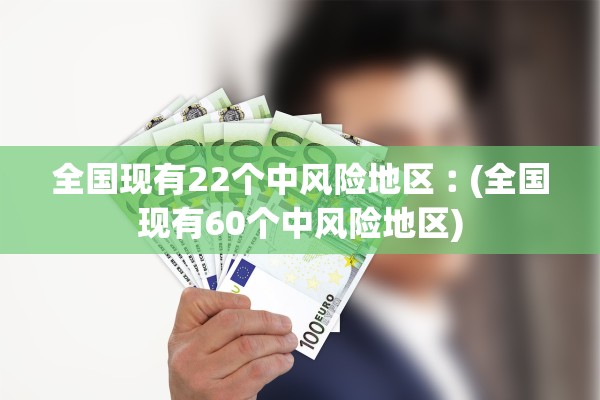 全国现有22个中风险地区︰(全国现有60个中风险地区)